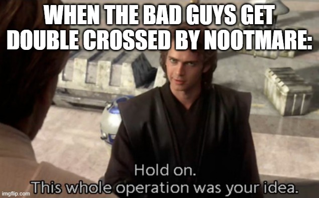 YEETPOST | WHEN THE BAD GUYS GET DOUBLE CROSSED BY NOOTMARE: | image tagged in hold on this whole operation was your idea | made w/ Imgflip meme maker