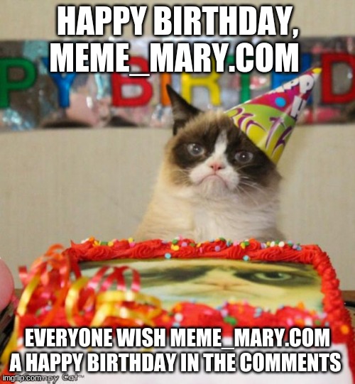 Grumpy Cat Birthday Meme | HAPPY BIRTHDAY, MEME_MARY.COM; EVERYONE WISH MEME_MARY.COM A HAPPY BIRTHDAY IN THE COMMENTS | image tagged in memes,grumpy cat birthday,grumpy cat | made w/ Imgflip meme maker