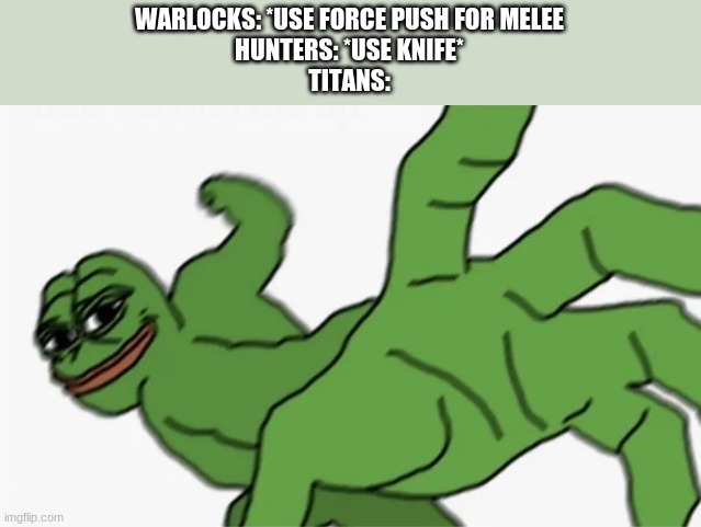 pepe punch | WARLOCKS: *USE FORCE PUSH FOR MELEE
HUNTERS: *USE KNIFE*
TITANS: | image tagged in pepe punch,memes,destiny 2,so true memes | made w/ Imgflip meme maker