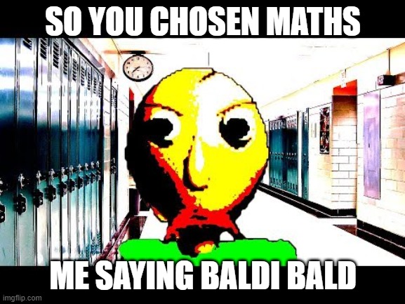 Baldi | SO YOU CHOSEN MATHS; ME SAYING BALDI BALD | image tagged in baldi | made w/ Imgflip meme maker