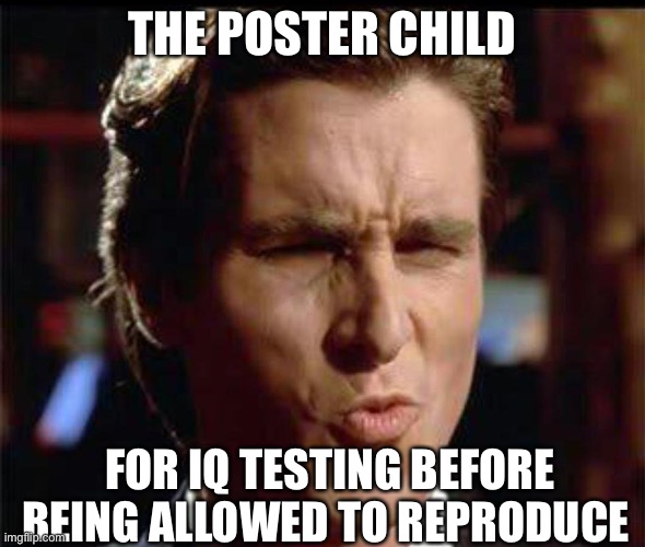 Christian Bale Ooh | THE POSTER CHILD FOR IQ TESTING BEFORE BEING ALLOWED TO REPRODUCE | image tagged in christian bale ooh | made w/ Imgflip meme maker