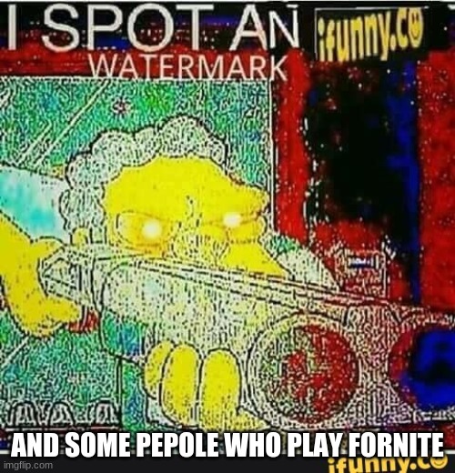 I spot an ifunny watermark | AND SOME PEPOLE WHO PLAY FORNITE | image tagged in i spot an ifunny watermark | made w/ Imgflip meme maker