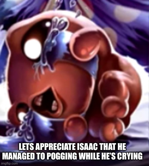 The Pogging of Isaac | LETS APPRECIATE ISAAC THAT HE MANAGED TO POGGING WHILE HE’S CRYING | image tagged in the pogging of isaac | made w/ Imgflip meme maker