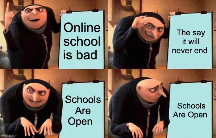 Gru's Plan Meme | Online school is bad; The say it will never end; Schools Are Open; Schools Are Open | image tagged in memes,gru's plan | made w/ Imgflip meme maker