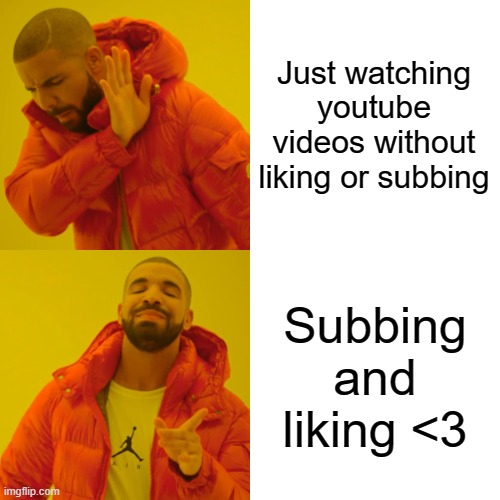 Drake Hotline Bling Meme |  Just watching youtube videos without liking or subbing; Subbing and liking <3 | image tagged in memes,drake hotline bling | made w/ Imgflip meme maker