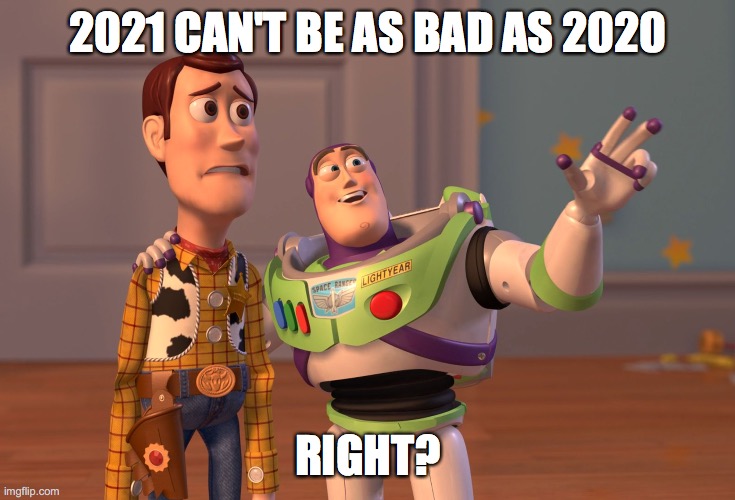 2021 | 2021 CAN'T BE AS BAD AS 2020; RIGHT? | image tagged in memes,x x everywhere | made w/ Imgflip meme maker