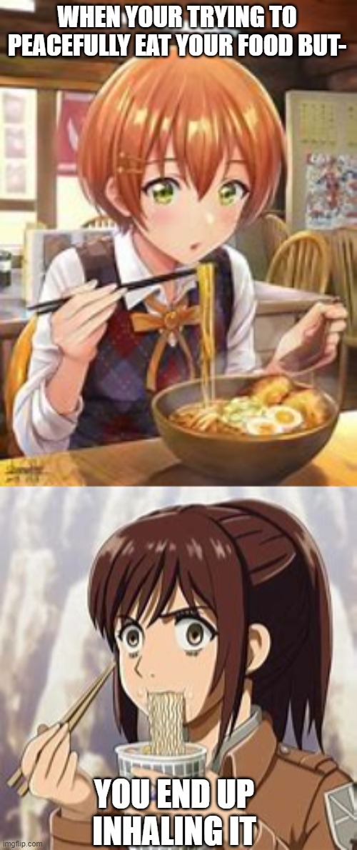 WHEN YOUR TRYING TO PEACEFULLY EAT YOUR FOOD BUT-; YOU END UP INHALING IT | made w/ Imgflip meme maker