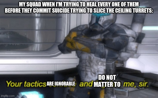 commando.exe has stopped working | MY SQUAD WHEN I'M TRYING TO HEAL EVERY ONE OF THEM BEFORE THEY COMMIT SUICIDE TRYING TO SLICE THE CEILING TURRETS:; DO NOT MATTER TO; ARE IGNORABLE | image tagged in your tactics confuse and frighten me sir,star wars,gaming,clone wars,commando,star wars meme | made w/ Imgflip meme maker