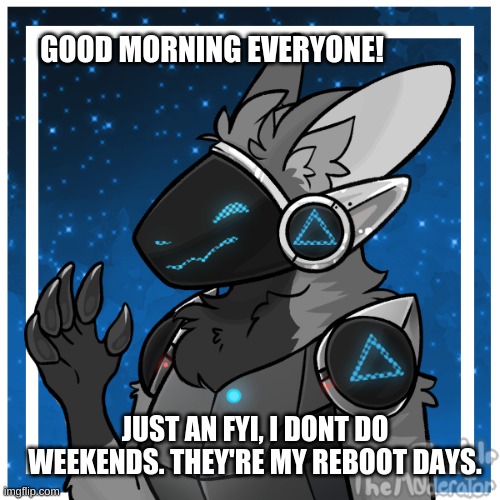Mornin'! Just a quick FYI :3 | GOOD MORNING EVERYONE! JUST AN FYI, I DONT DO WEEKENDS. THEY'RE MY REBOOT DAYS. | image tagged in kendle_the_protogen | made w/ Imgflip meme maker