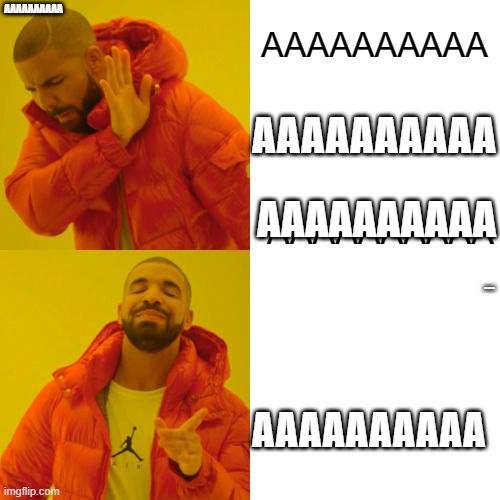 THIS IS NOT A MEME STOP LOOKING >:[ | AAAAAAAAAA; AAAAAAAAAA; AAAAAAAAAA; AAAAAAAAAA; AAAAAAAAAA; AAAAAAAAAA; AAAAAAAAAA | image tagged in memes,drake hotline bling | made w/ Imgflip meme maker