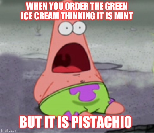 i mean.... its not horrible..... | WHEN YOU ORDER THE GREEN ICE CREAM THINKING IT IS MINT; BUT IT IS PISTACHIO | image tagged in patrick star petrified | made w/ Imgflip meme maker