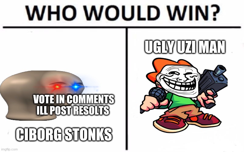 *spoiller uzi man almost dies* | UGLY UZI MAN; VOTE IN COMMENTS ILL POST RESOLTS; CIBORG STONKS | image tagged in memes,who would win | made w/ Imgflip meme maker