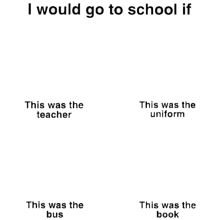 I would go to school if Memes Imgflip