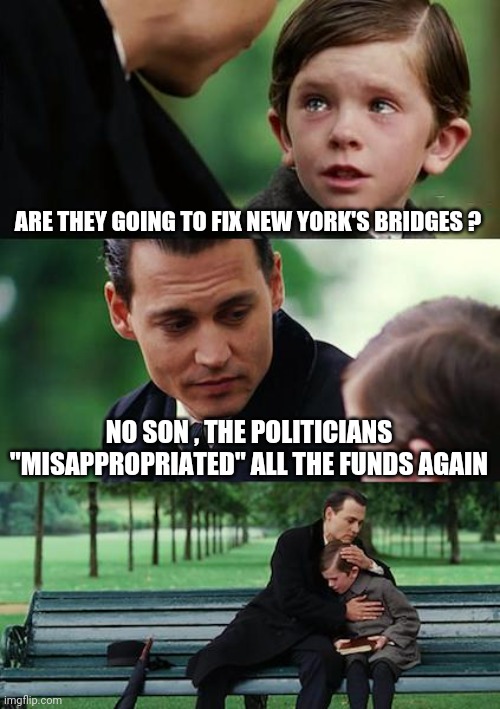 Your Tax dollars at work | ARE THEY GOING TO FIX NEW YORK'S BRIDGES ? NO SON , THE POLITICIANS "MISAPPROPRIATED" ALL THE FUNDS AGAIN | image tagged in memes,finding neverland,politicians suck,politicians,suck,crooked | made w/ Imgflip meme maker