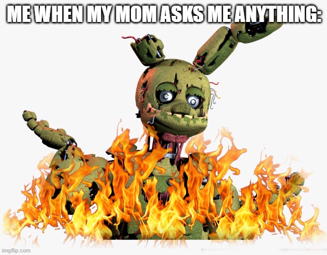 FEUNTMIE DNCAE FOLOR | ME WHEN MY MOM ASKS ME ANYTHING: | image tagged in derpy springtrap,springtrap,yo dawg heard you | made w/ Imgflip meme maker