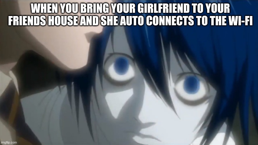 oh no lololol | WHEN YOU BRING YOUR GIRLFRIEND TO YOUR FRIENDS HOUSE AND SHE AUTO CONNECTS TO THE WI-FI | image tagged in l looking at kira | made w/ Imgflip meme maker