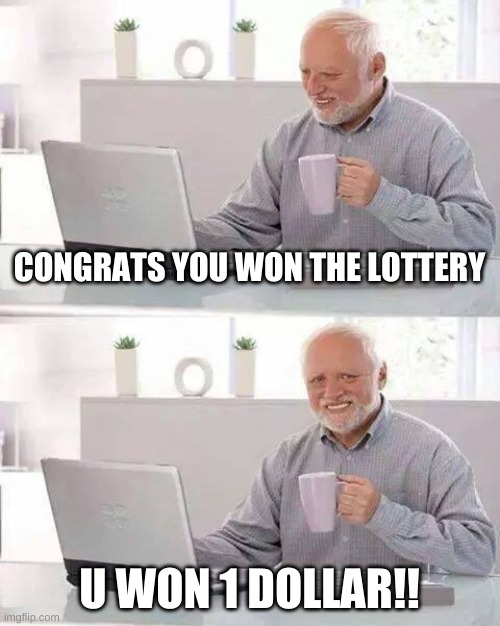 ok | CONGRATS YOU WON THE LOTTERY; U WON 1 DOLLAR!! | image tagged in memes,hide the pain harold | made w/ Imgflip meme maker