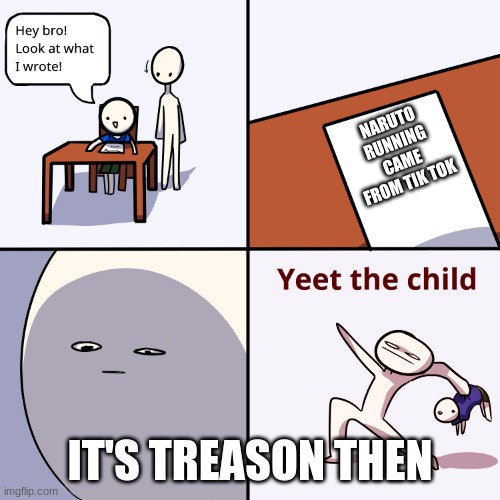 Yeet the child | NARUTO RUNNING CAME FROM TIK TOK; IT'S TREASON THEN | image tagged in yeet the child | made w/ Imgflip meme maker