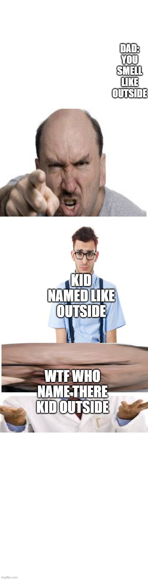 Long blank white | DAD: YOU SMELL LIKE OUTSIDE; KID NAMED LIKE OUTSIDE; WTF WHO NAME THERE KID OUTSIDE | image tagged in long blank white | made w/ Imgflip meme maker
