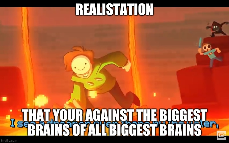 I see a dreamer | REALISTATION; THAT YOUR AGAINST THE BIGGEST BRAINS OF ALL BIGGEST BRAINS | image tagged in i see a dreamer,minecraft,realisation,what | made w/ Imgflip meme maker