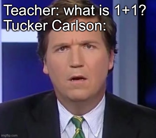 Tucker Carlson Face | Teacher: what is 1+1?
Tucker Carlson: | image tagged in tucker carlson face | made w/ Imgflip meme maker