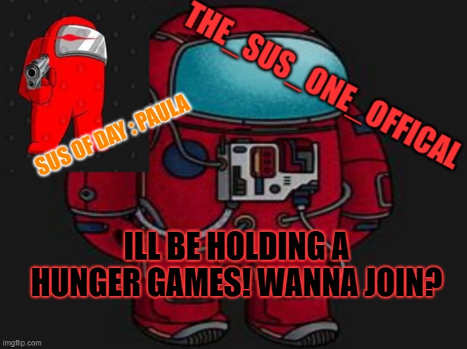 YUP I WILL BE DOING IT! | SUS OF DAY : PAULA; ILL BE HOLDING A HUNGER GAMES! WANNA JOIN? | image tagged in the_sus_one_offical temp | made w/ Imgflip meme maker