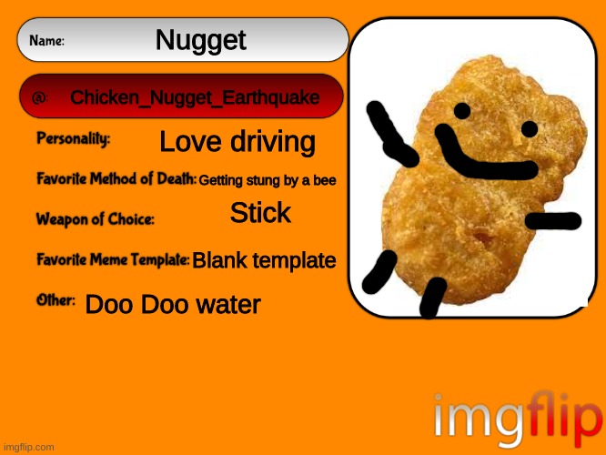 ME | Nugget; Chicken_Nugget_Earthquake; Love driving; Getting stung by a bee; Stick; Blank template; Doo Doo water | image tagged in unofficial msmg user card,chicken nuggets,hello there | made w/ Imgflip meme maker