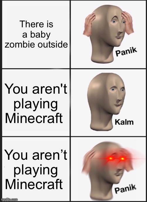 Panik Kalm Panik Meme | There is a baby zombie outside; You aren't playing Minecraft; You aren’t playing Minecraft | image tagged in memes,panik kalm panik | made w/ Imgflip meme maker