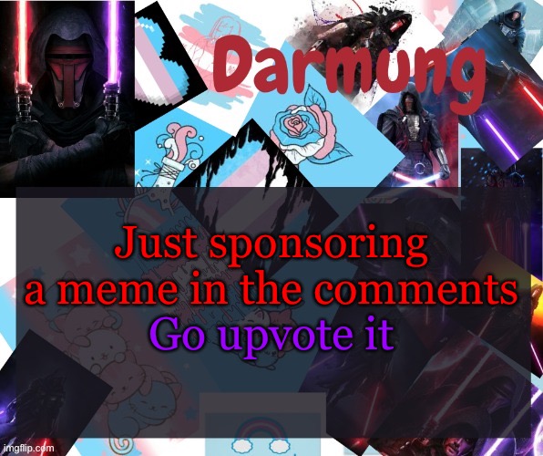 Darmug's announcement template | Just sponsoring a meme in the comments; Go upvote it | image tagged in darmug's announcement template | made w/ Imgflip meme maker