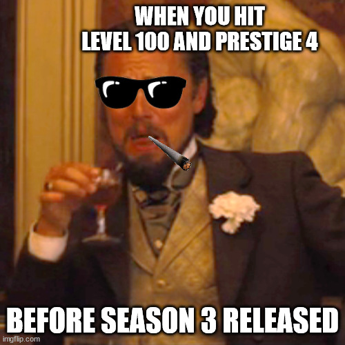 yes | WHEN YOU HIT LEVEL 100 AND PRESTIGE 4; BEFORE SEASON 3 RELEASED | image tagged in memes,laughing leo | made w/ Imgflip meme maker