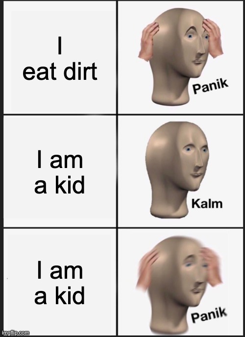 Panik Kalm Panik | I eat dirt; I am a kid; I am a kid | image tagged in memes,panik kalm panik | made w/ Imgflip meme maker
