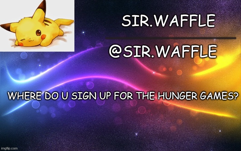 Sir.Waffle | WHERE DO U SIGN UP FOR THE HUNGER GAMES? | image tagged in sir waffle | made w/ Imgflip meme maker