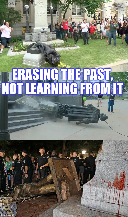 Learn from the Past | ERASING THE PAST, NOT LEARNING FROM IT | image tagged in statue,monument,confederate,racism,democrat,republican | made w/ Imgflip meme maker