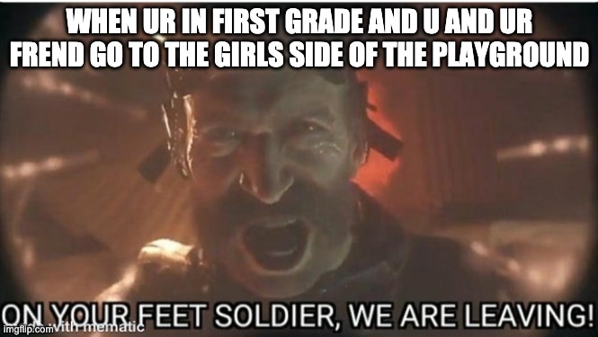 run soap run | WHEN UR IN FIRST GRADE AND U AND UR FREND GO TO THE GIRLS SIDE OF THE PLAYGROUND | image tagged in captain price | made w/ Imgflip meme maker