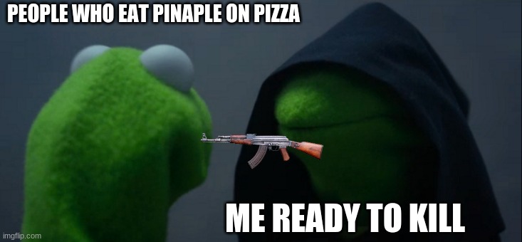 me when pinnaple pizza eaters are near | PEOPLE WHO EAT PINAPLE ON PIZZA; ME READY TO KILL | image tagged in memes,evil kermit | made w/ Imgflip meme maker