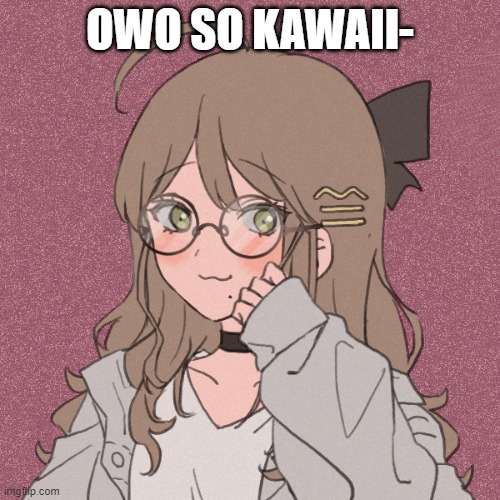 OWO SO KAWAII- | made w/ Imgflip meme maker