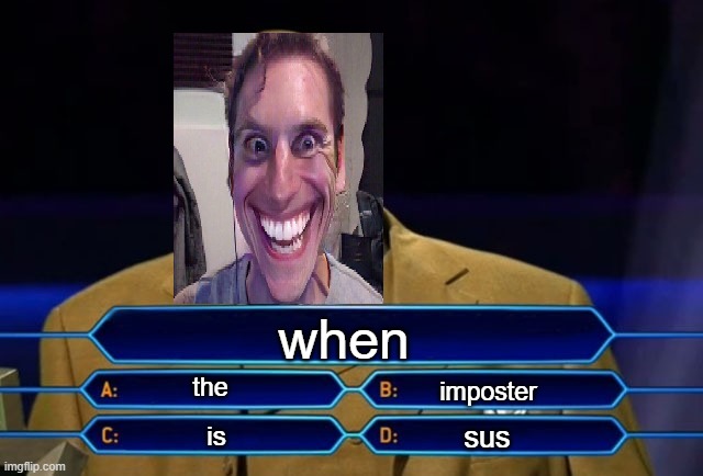 Who wants to be a millionaire? | when; the; imposter; sus; is | image tagged in who wants to be a millionaire | made w/ Imgflip meme maker