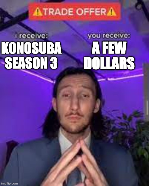 Anime | A FEW DOLLARS; KONOSUBA SEASON 3 | image tagged in anime meme | made w/ Imgflip meme maker