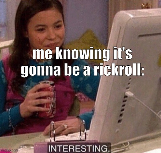 iCarly Interesting | me knowing it's gonna be a rickroll: | image tagged in icarly interesting | made w/ Imgflip meme maker