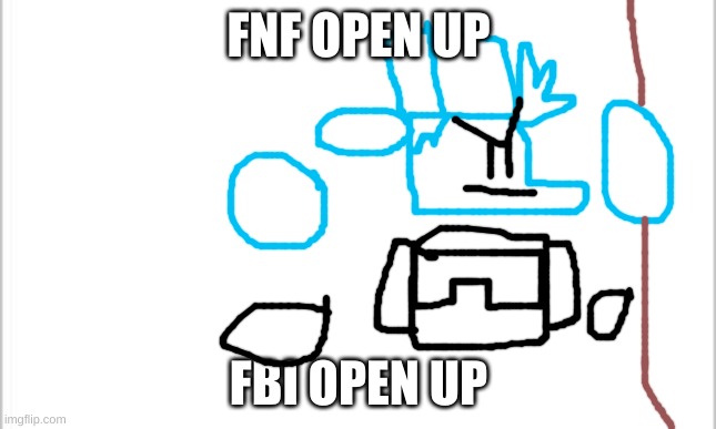 white background | FNF OPEN UP FBI OPEN UP | image tagged in white background | made w/ Imgflip meme maker