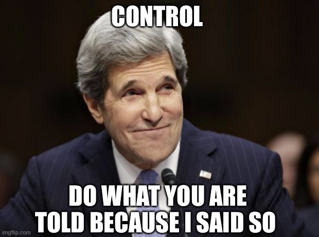 john kerry smiling | CONTROL DO WHAT YOU ARE TOLD BECAUSE I SAID SO | image tagged in john kerry smiling | made w/ Imgflip meme maker