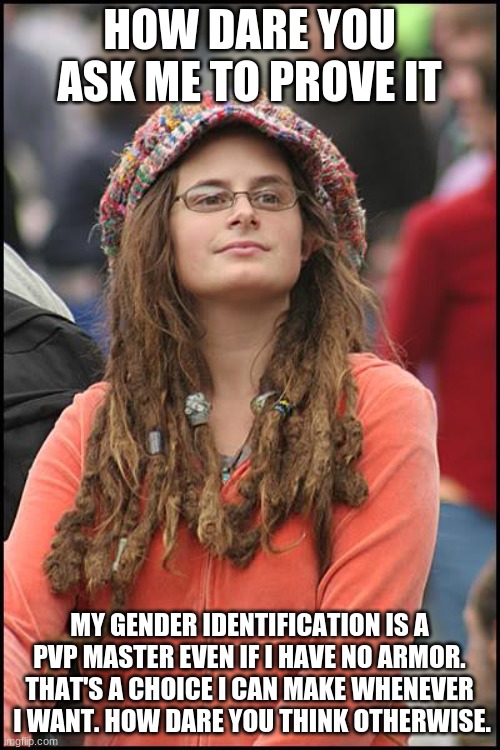 College Liberal Meme | HOW DARE YOU ASK ME TO PROVE IT MY GENDER IDENTIFICATION IS A PVP MASTER EVEN IF I HAVE NO ARMOR. THAT'S A CHOICE I CAN MAKE WHENEVER  I WAN | image tagged in memes,college liberal | made w/ Imgflip meme maker