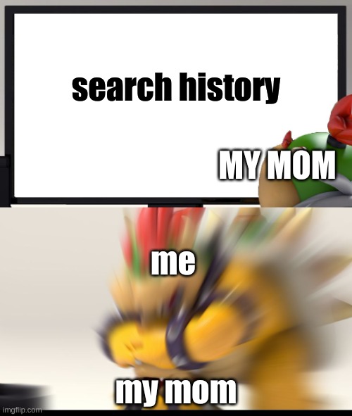 MOM DONT LOOK |  search history; MY MOM; me; my mom | image tagged in bowser and bowser jr nsfw | made w/ Imgflip meme maker
