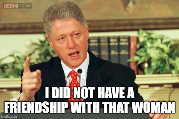 Bill Clinton - Sexual Relations | I DID NOT HAVE A FRIENDSHIP WITH THAT WOMAN | image tagged in bill clinton - sexual relations | made w/ Imgflip meme maker
