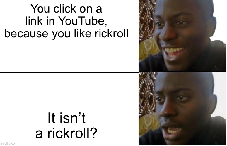 wait... what? | You click on a link in YouTube, because you like rickroll; It isn’t a rickroll? | image tagged in disappointed black guy | made w/ Imgflip meme maker