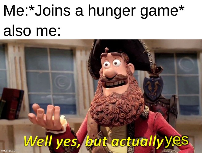 hunger games!!!!!!! | Me:*Joins a hunger game*; also me:; yes | image tagged in memes,well yes but actually no | made w/ Imgflip meme maker