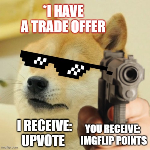upvote me | *I HAVE A TRADE OFFER; YOU RECEIVE:
 IMGFLIP POINTS; I RECEIVE:
UPVOTE | image tagged in meme | made w/ Imgflip meme maker
