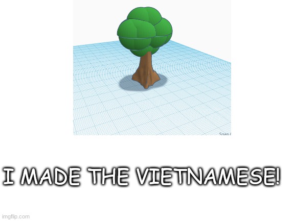 *tree talk* | I MADE THE VIETNAMESE! | image tagged in tree | made w/ Imgflip meme maker