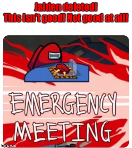 PANIK | Jaiden deleted!

This isn’t good! Not good at all! | image tagged in emergency meeting among us | made w/ Imgflip meme maker
