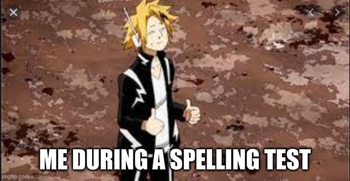 kaminari | ME DURING A SPELLING TEST | image tagged in memes | made w/ Imgflip meme maker